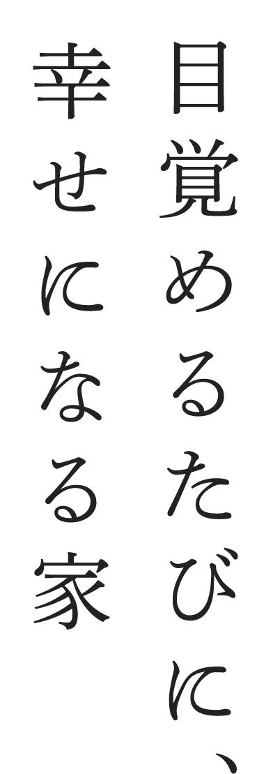 目覚めるたびに、幸せになる家
